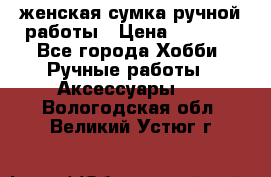 женская сумка ручной работы › Цена ­ 5 000 - Все города Хобби. Ручные работы » Аксессуары   . Вологодская обл.,Великий Устюг г.